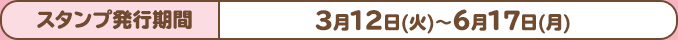 スタンプ発行期間：3月12日(火)〜6月17日(月)