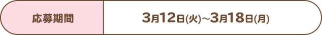 応募期間：3月12日(火)～3月18日(月)