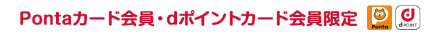 Pontaカード会員・dポイントカード会員限定