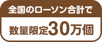 全国のローソン合計で数量限定30万個