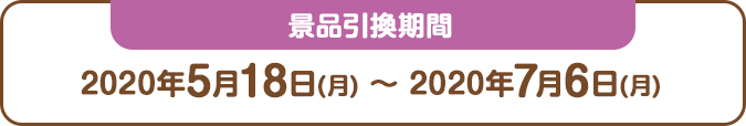 景品引換期間：2020年3月23日(月) ～ 2020年7月6日(月)