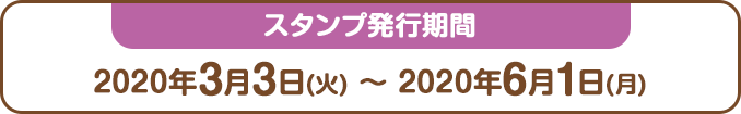 スタンプ発行期間：2020年3月3日(火) ～ 2020年6月1日(月)