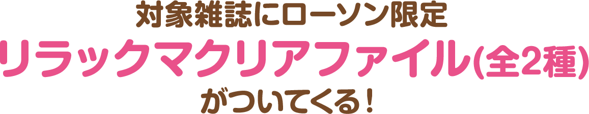 対象雑誌にローソン限定リラックマクリアファイル(全2種)がついてくる！