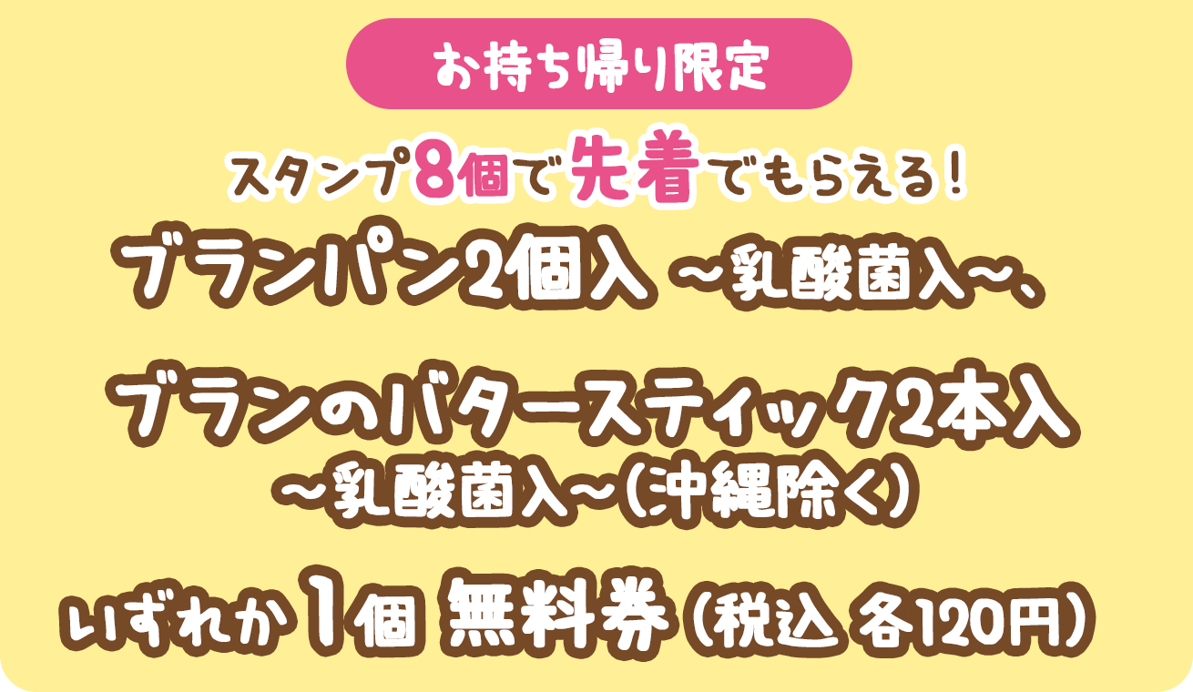 （お持ち帰り限定）スタンプ8個で先着でもらえる！ブランパン2個入〜乳酸菌入〜、ブランのバタースティック2本入〜乳酸菌入〜(沖縄除く)いずれか1個無料券（税込各120円）