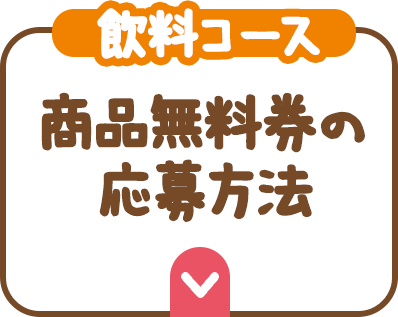 （飲料コース）商品無料券の応募方法