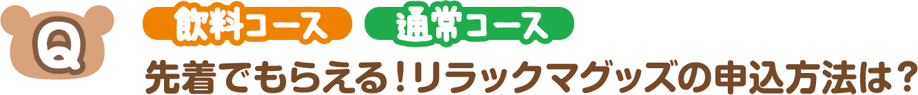 【Q】（飲料コース）（通常コース）先着でもらえる！リラックマグッズの申込方法は？