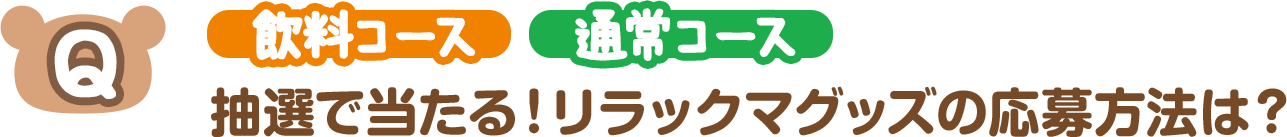 【Q】（飲料コース）（通常コース）抽選で当たる！リラックマグッズの応募方法は？