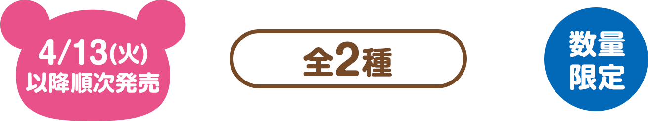 4/13(火)以降順次発売（全2種）数量限定