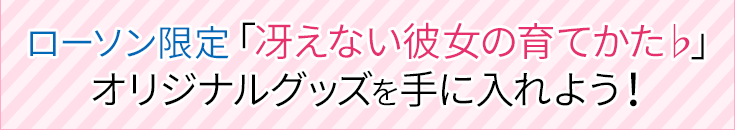 ローソン限定「冴えない彼女の育てかた♭」オリジナルグッズを手に入れよう！