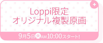Loppi限定オリジナル複製原画 9月5日(火)AM10:00スタート！