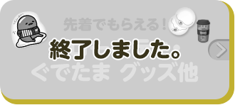 先着でもらえる！ ハローキティ・ぐでたま グッズ他 終了しました。