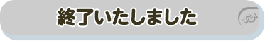 終了いたしました