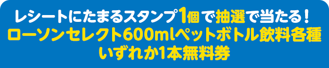 レシートにたまるスタンプ1個で抽選で当たる！ ローソンセレクト600mlペットボトル飲料各種いずれか1本無料券