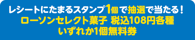 レシートにたまるスタンプ1個で抽選で当たる！ ローソンセレクト菓子 税込108円各種いずれか1個無料券