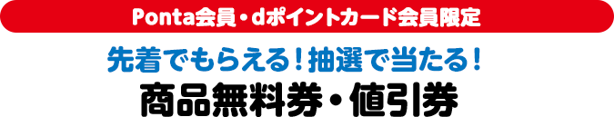 Ponta会員・dポイントカード会員限定 先着でもらえる！抽選で当たる！ 商品無料券・値引券