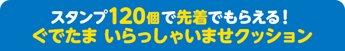 スタンプ120個で先着でもらえる！ぐでたま いらっしゃいませクッション