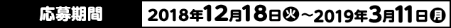 応募期間 2018年12月18日(火)〜2019年3月11日(月)