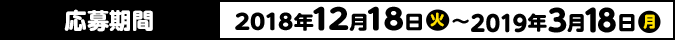 応募期間 2018年12月18日(火)〜2019年3月18日(月)