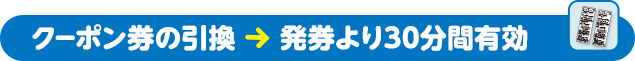 クーポン券の引換 → 発券より30分間有効