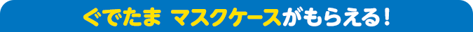 ぐでたま マスクケースがもらえる！