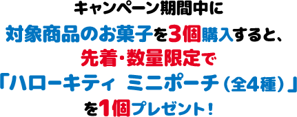 キャンペーン期間中に対象商品のお菓子を3個購入すると、先着・数量限定で「ハローキティ ミニポーチ（全4種）」を1個プレゼント！