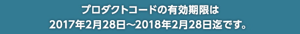 プロダクトコードの有効期限は2017年2月28日〜2018年2月28日迄です。