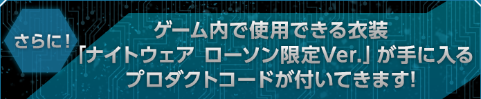 さらに！ゲーム内で使用できるアクセサリー「ナイトウェア ローソン限定Ver.」が手に入るプロダクトコードが付いてきます!