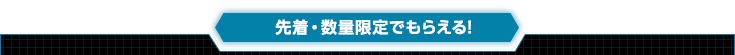 先着・数量限定でもらえる!