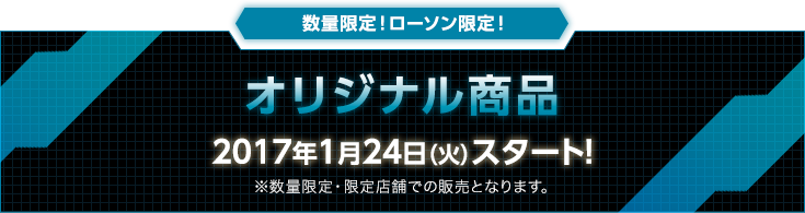 数量限定！ローソン限定！ オリジナル商品 2017年1月24日（火）スタート！ ※数量限定・限定店舗での販売となります。