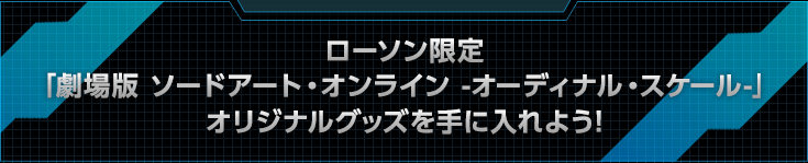 ローソン限定　「劇場版 ソードアート・オンライン -オーディナル・スケール-」　オリジナルグッズを手に入れよう!