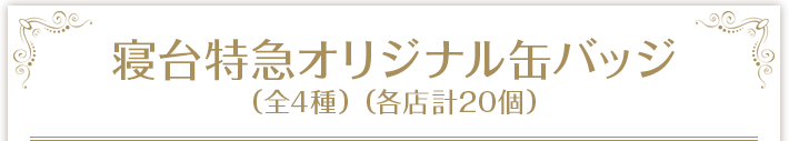 寝台特急オリジナル缶バッジ （全4種）（各店計20個）