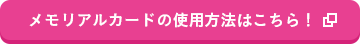 メモリアルカードの使用方法はこちら！