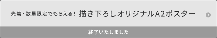 先着・数量限定でもらえる！描き下ろしオリジナルA2ポスター 終了いたしました