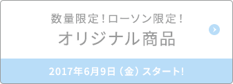 数量限定！ローソン限定！オリジナル商品 2017年6月9日（金）スタート!