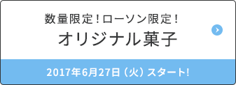 数量限定！ローソン限定！オリジナル菓子 2017年6月27日（火）スタート!