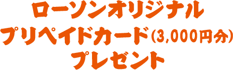 ローソンオリジナルプリペイドカード（3,000円分）プレゼント