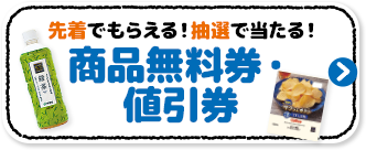 先着でもらえる！抽選で当たる！ 商品無料券・値引券