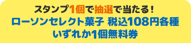 スタンプ1個で抽選で当たる！ ローソンセレクト菓子 税込108円各種いずれか1個無料券