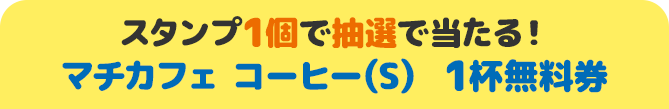 スタンプ1個で抽選で当たる！ マチカフェ コーヒー（S） 1杯無料券