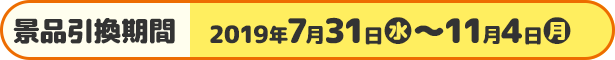 景品引換期間 2019年7月31日(水)〜11月4日(月)