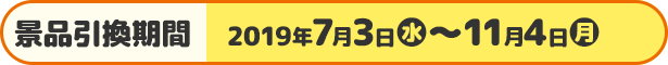 景品引換期間 2019年7月3日(水)〜11月4日(月)