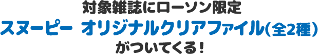 対象雑誌にローソン限定 スヌーピー オリジナルクリアファイル（全2種）がついてくる！