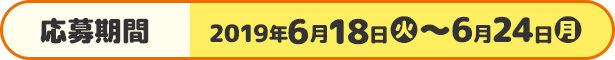 応募期間 2019年6月18日(火)〜6月24日(月)