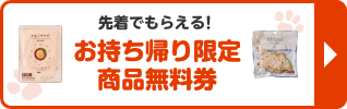 先着でもらえる！ お持ち帰り限定 商品無料券