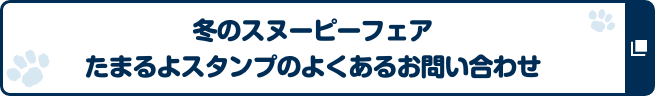 冬のスヌーピーフェア たまるよスタンプのよくあるお問い合わせ