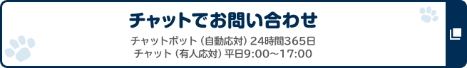 便利な「チャット」を是非ご利用下さい！ チャットボット（自動応対）24時間365日 チャット（有人応対）平日9:00～17:00