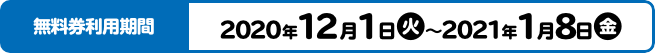 無料券利用期間2020年12月1日(火)～2021年1月8日(金)