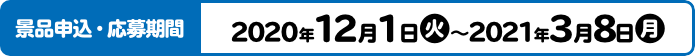 景品申込・応募期間 2020年12月1日(火)～2021年3月8日(月)