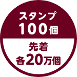 スタンプ100個 先着 各20万個