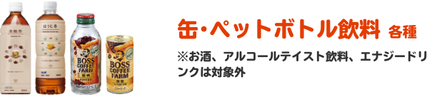 缶･ペットボトル飲料 各種 ※お酒、アルコールテイスト飲料、エナジードリンクは対象外